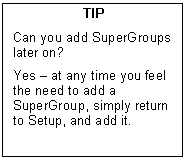 Text Box: TIP  Can you add SuperGroups later on?  Yes  at any time you feel the need to add a SuperGroup, simply return to Setup, and add it.        