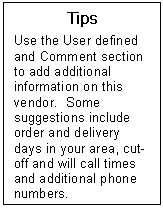 Text Box: Tips  Use the User defined and Comment section to add additional information on this vendor.  Some suggestions include order and delivery days in your area, cut-off and will call times and additional phone numbers.     