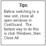 Text Box: Tips  Before switching to a new unit, close all open windows in CostGuard.  The fastest way to do this is click Windows, then Close All  