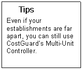 Text Box: Tips  Even if your establishments are far apart, you can still use CostGuards Multi-Unit Controller.     