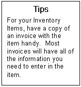Text Box: Tips  For your Inventory Items, have a copy of an invoice with the item handy.  Most invoices will have all of the information you need to enter in the item.  