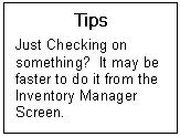 Text Box: Tips  Just Checking on something?  It may be faster to do it from the Inventory Manager Screen.  