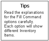 Text Box: Tips  Read the explanations for the Fill Command options carefully.  Each option will show different Inventory Items.    