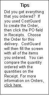 Text Box: Tips  Did you get everything that you ordered?  If you used CostGuard to create the Order, then click the PO field in Receipts.  Choose the Order for this delivery.  CostGuard will then fill the screen with all of the items you ordered.  You can compare the quantity ordered with the quantities on the Receipt. For more information on Orders, click here.  Send to inv module main line box 11 entering an order  