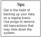 Text Box: Tips  Get in the habit of backing up your data on a regular basis.  Use purge to remove old transactions that may slow down the system.  