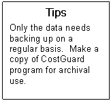 Text Box: Tips  Only the data needs backing up on a regular basis.  Make a copy of CostGuard program for archival use.  