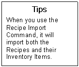 Text Box: Tips  When you use the Recipe Import Command, it will import both the Recipes and their Inventory Items.    
