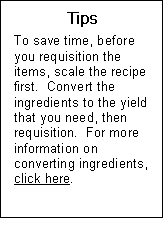 Text Box: Tips  To save time, before you requisition the items, scale the recipe first.  Convert the ingredients to the yield that you need, then requisition.  For more information on converting ingredients, click here.  Send to recipe sidebar 8 scaling converting ingredient quantities  