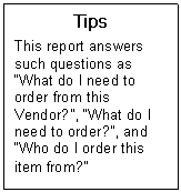 Text Box: Tips  This report answers such questions as What do I need to order from this Vendor?, What do I need to order?, and Who do I order this item from?   