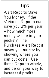 Text Box: Tips  Alert Reports Save You Money.  If the Variance Reports can save you 2% per year  how much more money will be in your pocket?  The Purchase Alert Report saves you money by showing where you can cut costs.  Use these Reports wisely, and be on your way to increased profits.   