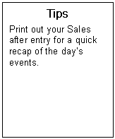 Text Box: Tips  Print out your Sales after entry for a quick recap of the days events.  