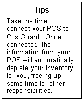 Text Box: Tips  Take the time to connect your POS to CostGuard.  Once connected, the information from your POS will automatically deplete your Inventory for you, freeing up some time for other responsibilities.  