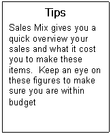 Text Box: Tips  Sales Mix gives you a quick overview your sales and what it cost you to make these items.  Keep an eye on these figures to make sure you are within budget  