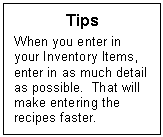 Text Box: Tips
When you enter in your Inventory Items, enter in as much detail as possible.  That will make entering the recipes faster.
